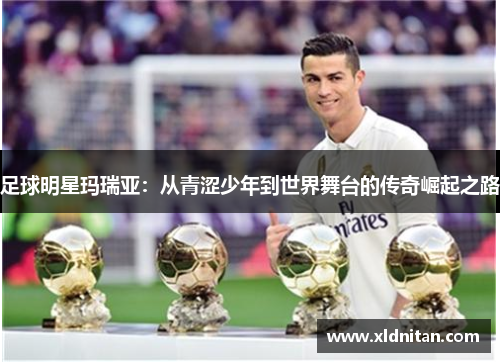 足球明星玛瑞亚：从青涩少年到世界舞台的传奇崛起之路