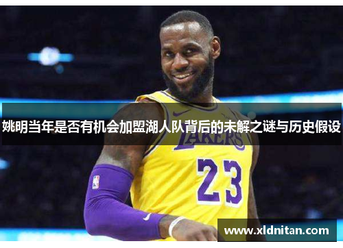 姚明当年是否有机会加盟湖人队背后的未解之谜与历史假设