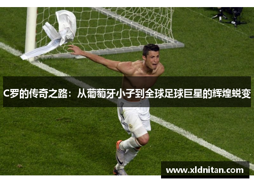 C罗的传奇之路：从葡萄牙小子到全球足球巨星的辉煌蜕变