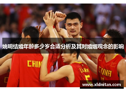 姚明结婚年龄多少岁合适分析及其对婚姻观念的影响