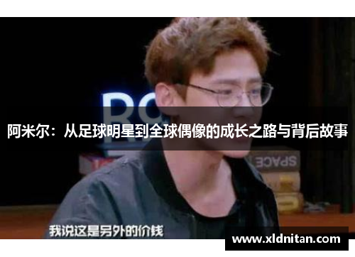 阿米尔：从足球明星到全球偶像的成长之路与背后故事