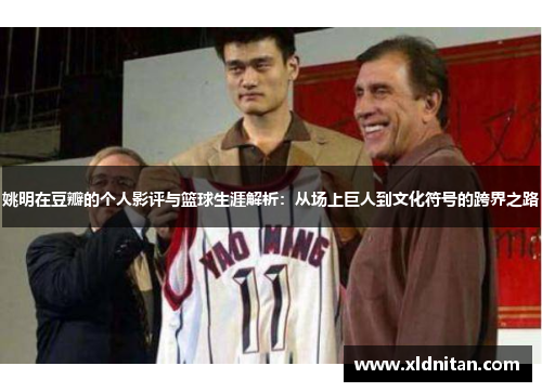 姚明在豆瓣的个人影评与篮球生涯解析：从场上巨人到文化符号的跨界之路