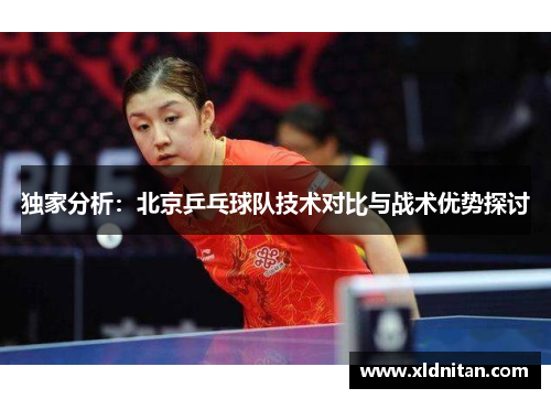 独家分析：北京乒乓球队技术对比与战术优势探讨