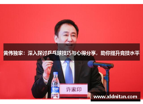 黄伟独家：深入探讨乒乓球技巧与心得分享，助你提升竞技水平