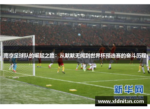 南京足球队的崛起之路：从默默无闻到世界杯预选赛的奋斗历程