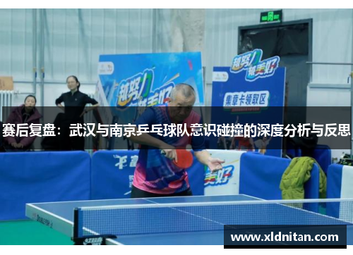 赛后复盘：武汉与南京乒乓球队意识碰撞的深度分析与反思