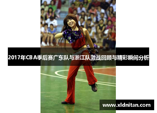 2017年CBA季后赛广东队与浙江队激战回顾与精彩瞬间分析