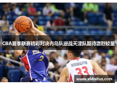 CBA夏季联赛精彩对决青岛队迎战天津队期待激烈较量