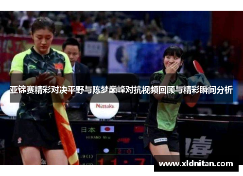 亚锦赛精彩对决平野与陈梦巅峰对抗视频回顾与精彩瞬间分析