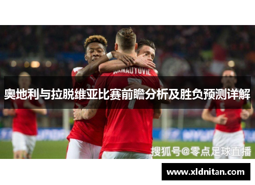 奥地利与拉脱维亚比赛前瞻分析及胜负预测详解