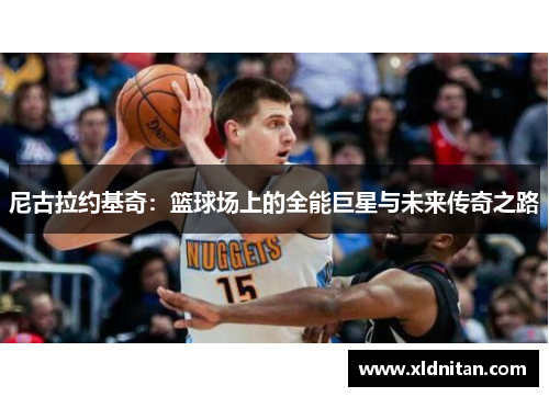尼古拉约基奇：篮球场上的全能巨星与未来传奇之路