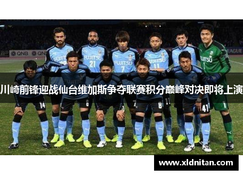 川崎前锋迎战仙台维加斯争夺联赛积分巅峰对决即将上演