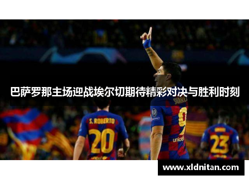 巴萨罗那主场迎战埃尔切期待精彩对决与胜利时刻