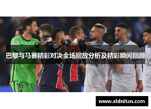 巴黎与马赛精彩对决全场回放分析及精彩瞬间回顾