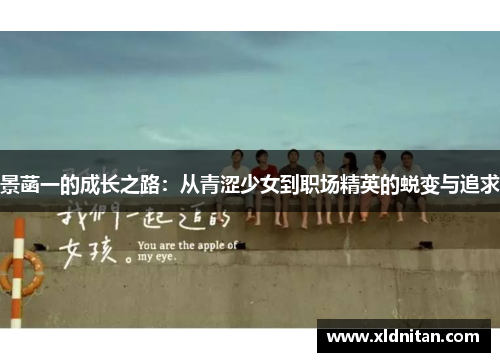 景菡一的成长之路：从青涩少女到职场精英的蜕变与追求