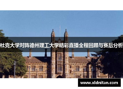 杜克大学对阵德州理工大学精彩直播全程回顾与赛后分析