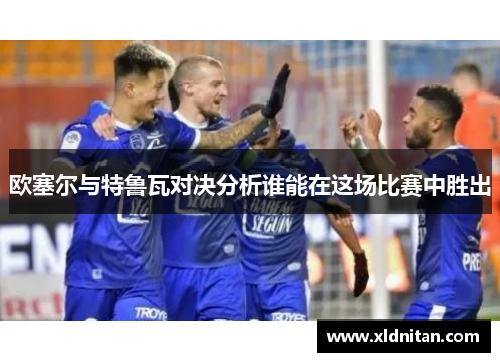 欧塞尔与特鲁瓦对决分析谁能在这场比赛中胜出