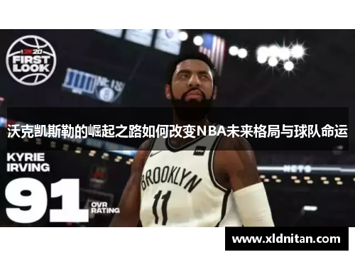 沃克凯斯勒的崛起之路如何改变NBA未来格局与球队命运
