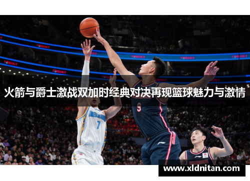 火箭与爵士激战双加时经典对决再现篮球魅力与激情